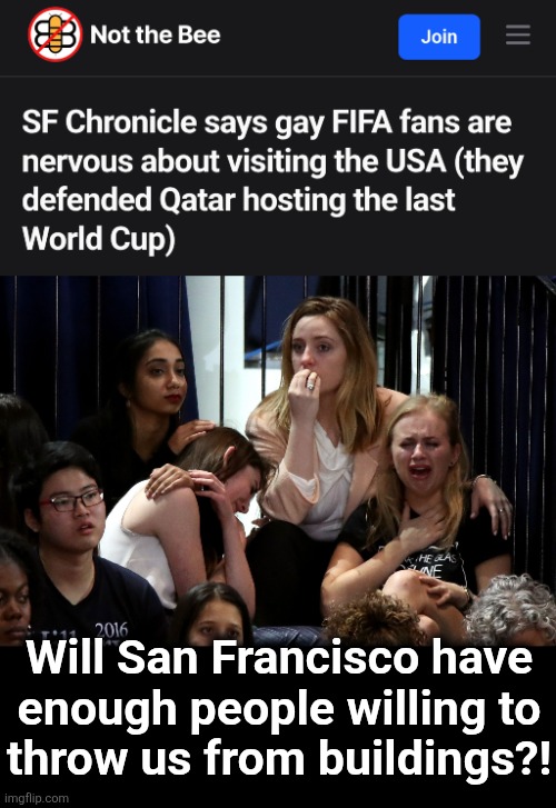 Definitely cause for concern | Will San Francisco have
enough people willing to
throw us from buildings?! | image tagged in liberals crying,memes,san francisco,world cup,gays,building | made w/ Imgflip meme maker