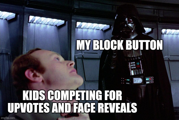 I'm tired of you and your unoriginal fan base. | My Block button; Kids competing for upvotes and face reveals | image tagged in darth vader force choke | made w/ Imgflip meme maker