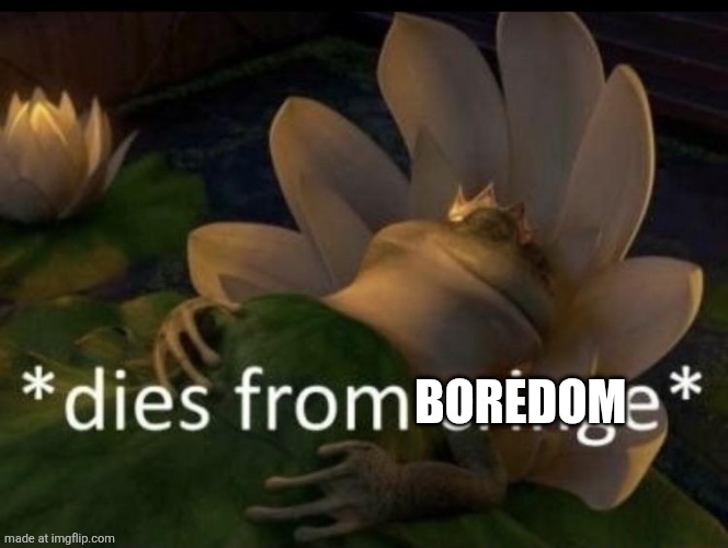 Dies from cringe | Boredom | image tagged in dies from cringe | made w/ Imgflip meme maker