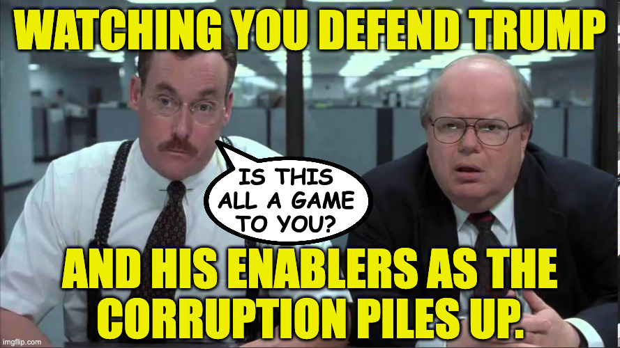 What would you say you're doing here? | watching you defend trump; is this
all a game
to you? and his enablers as the
corruption piles up. | image tagged in inside of you are two bobs,memes,trump,corruption,maga | made w/ Imgflip meme maker