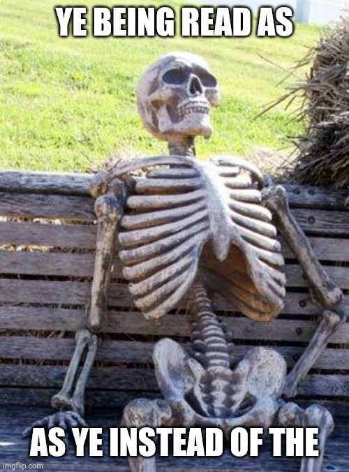 Funny | Ye being read as; As ye instead of the | image tagged in memes,waiting skeleton | made w/ Imgflip meme maker