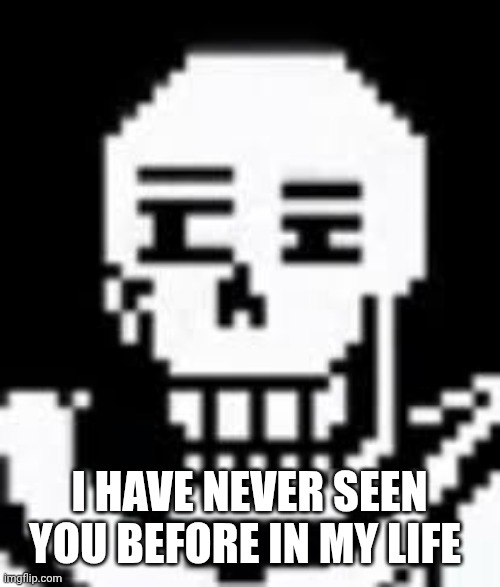 papyrus | I have never seen you before in my life | image tagged in papyrus | made w/ Imgflip meme maker