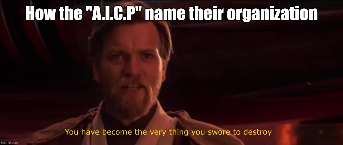 More like "I.F.T.P" | How the "A.I.C.P" name their organization | image tagged in you have become the very thing you swore to destroy,aicp,uttp,obi wan kenobi,star wars prequels,imgflip | made w/ Imgflip meme maker