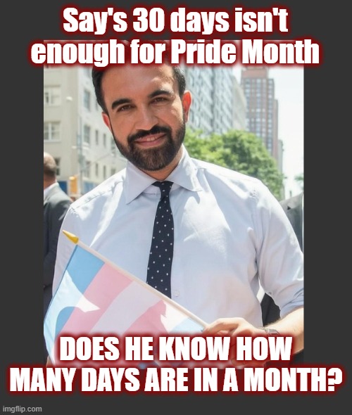 Commie Mamdani on the move | Say's 30 days isn't enough for Pride Month; Does he know how many days are in a month? | image tagged in politics,american politics,nyc,liberal lunacy,liberals,trans | made w/ Imgflip meme maker