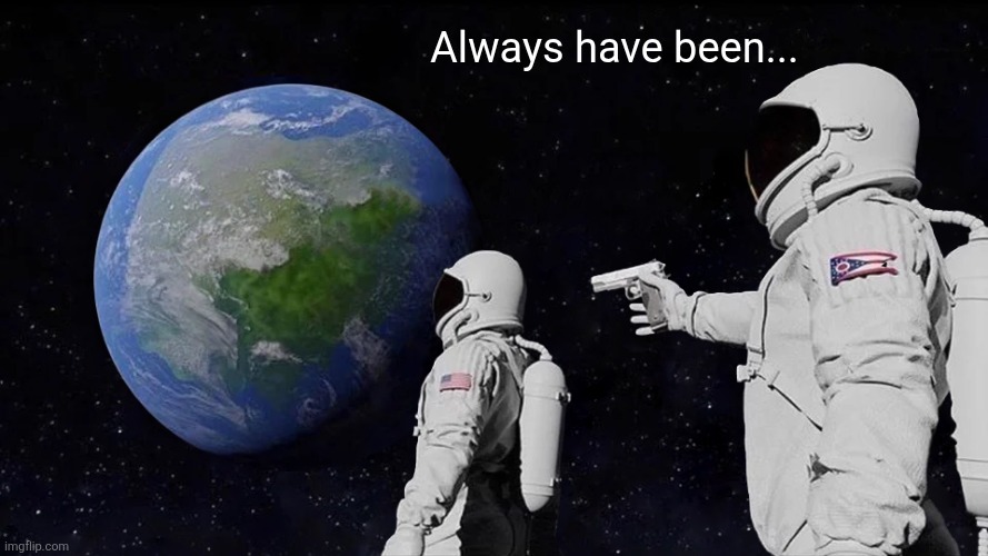 Always Has Been Meme | Always have been... | image tagged in memes,always has been | made w/ Imgflip meme maker