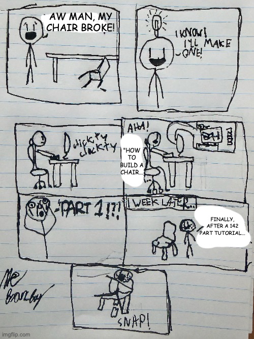 btw the whiteout was because when I wrote it and digitized it the words messed up | aw man, my chair broke! "HOW TO BUILD A CHAIR... finally, after a 142 part tutorial... | image tagged in comic | made w/ Imgflip meme maker