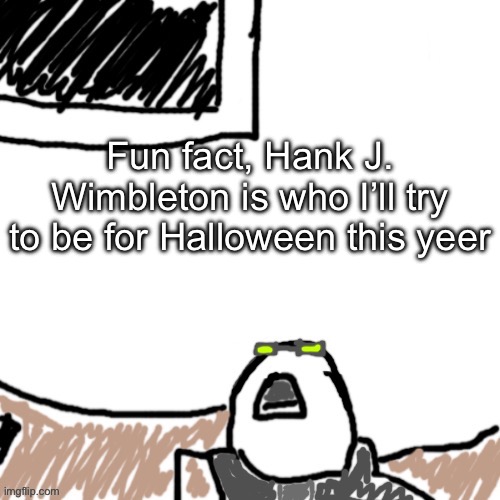 The Aggressive Combatant | Fun fact, Hank J. Wimbleton is who I’ll try to be for Halloween this yeer | image tagged in the aggressive combatant | made w/ Imgflip meme maker