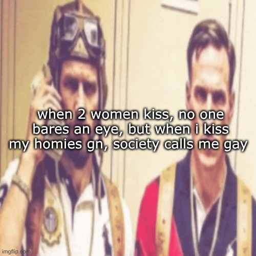 like fr tho | when 2 women kiss, no one bares an eye, but when i kiss my homies gn, society calls me gay | image tagged in driptofen and ni ali | made w/ Imgflip meme maker