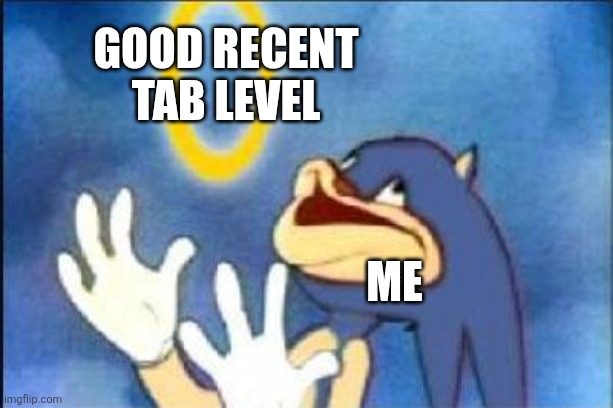 ... | Good Recent Tab level; Me | image tagged in sonic derp | made w/ Imgflip meme maker