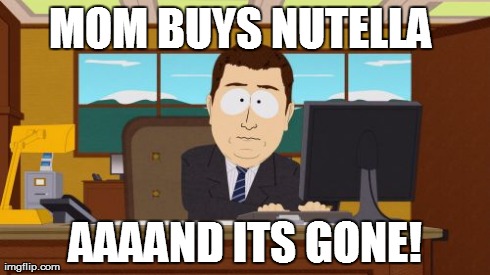 Aaaaand Its Gone | MOM BUYS NUTELLA  AAAAND ITS GONE! | image tagged in memes,aaaaand its gone | made w/ Imgflip meme maker