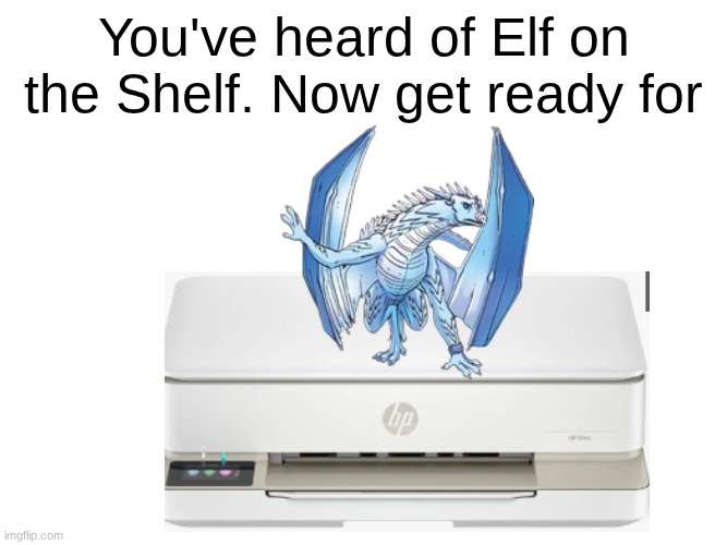 WINTER ON A PRINTER | You've heard of Elf on the Shelf. Now get ready for | image tagged in wings of fire,you've heard of elf on the shelf | made w/ Imgflip meme maker