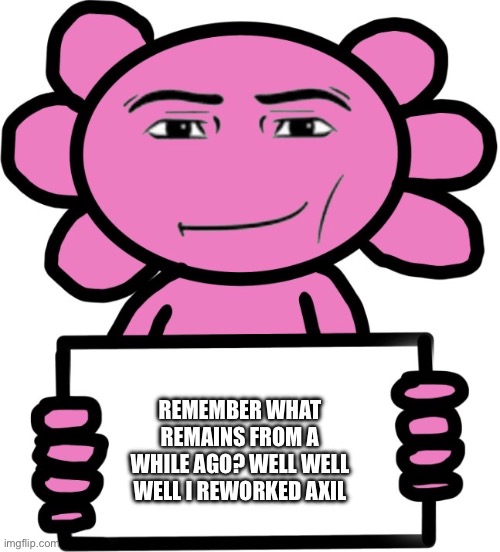 I call it home made home security, rhymes with axil | Remember what remains from a while ago? Well well well I reworked axil | image tagged in axil template | made w/ Imgflip meme maker