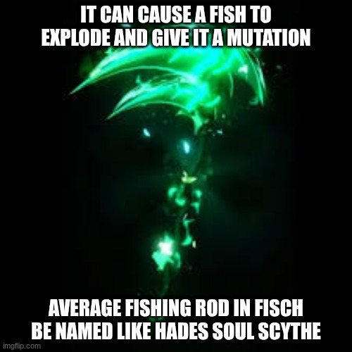 Rods be like in fisch | It can cause a fish to explode and give it a mutation; Average Fishing rod in fisch be named like Hades Soul Scythe | image tagged in download 14 jpeg | made w/ Imgflip meme maker