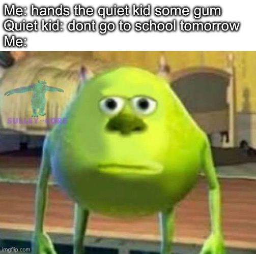 Welp | Me: hands the quiet kid some gum
Quiet kid: dont go to school tomorrow
Me: | image tagged in monsters inc,memes,dark | made w/ Imgflip meme maker