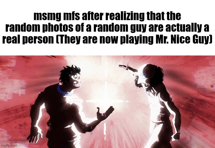 We need to start taking our online lives seriously vro | msmg mfs after realizing that the random photos of a random guy are actually a real person (They are now playing Mr. Nice Guy) | image tagged in garp and kuzan dap up | made w/ Imgflip meme maker