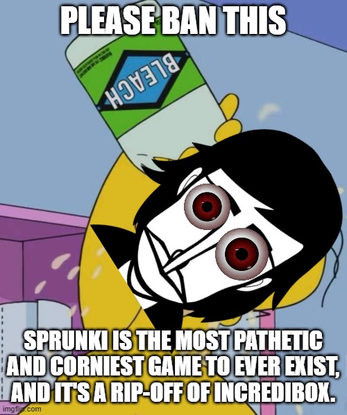 Homer with bleach | please ban this Sprunki is the Most pathetic and Corniest game to ever exist, and It's a rip-off of incredibox. | image tagged in homer with bleach | made w/ Imgflip meme maker