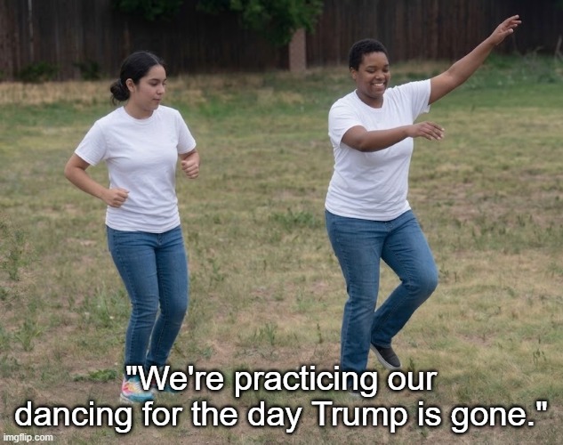 Women of Color Dancing Against Trump | "We're practicing our dancing for the day Trump is gone." | image tagged in women of color,dancing,i hate donald trump,trump sucks | made w/ Imgflip meme maker