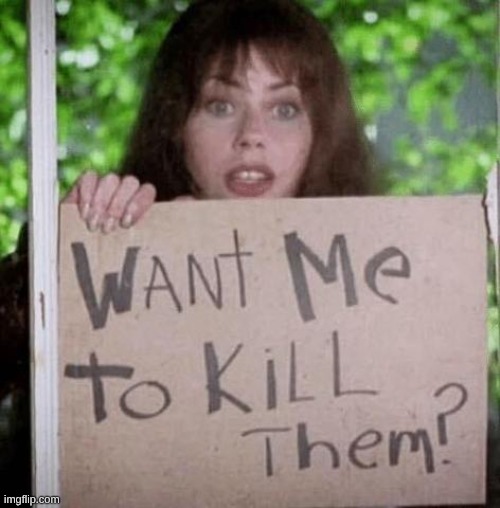 Do You Want Me to Kill Them? | image tagged in do you want me to kill them | made w/ Imgflip meme maker