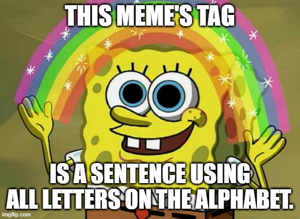 check the tags | this meme's tag; is a sentence using all letters on the alphabet. | image tagged in a,quick,brown,fox,jumps over a,lazy dog | made w/ Imgflip meme maker