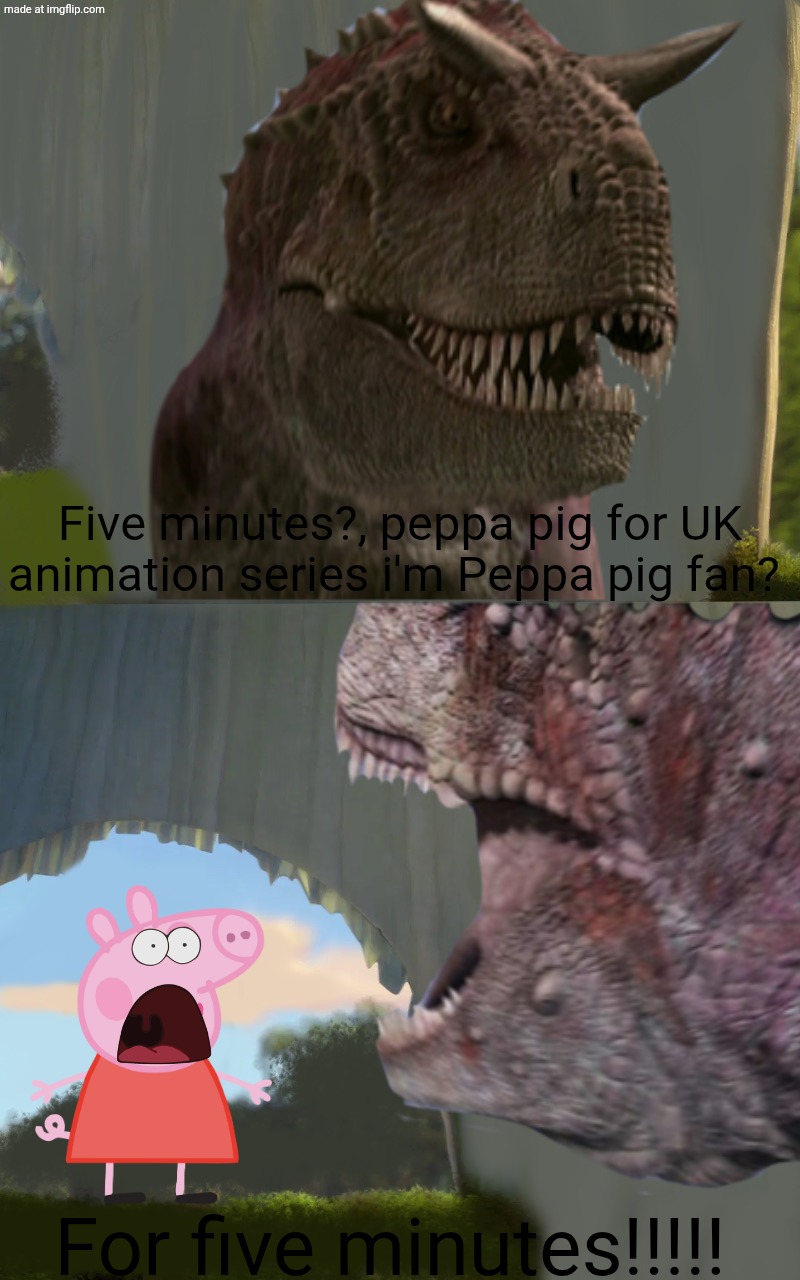 shrek five minutes (Carnotaurus Edition) Peppa pig | Five minutes?, peppa pig for UK animation series i'm Peppa pig fan? For five minutes!!!!! | image tagged in shrek five minutes carnotaurus edition,deviantart,peppa pig,shrek,disney's dinosaur,disney | made w/ Imgflip meme maker