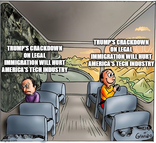 Two Guys On A Bus | Trump's crackdown on legal immigration will hurt America's tech industry; Trump's crackdown on legal immigration will hurt America's Tech Industry | image tagged in two guys on a bus | made w/ Imgflip meme maker