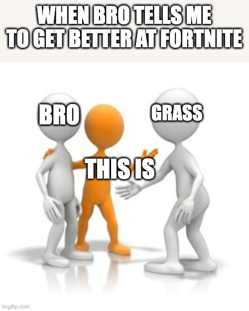 isnret fnu tilte here | when bro tells me to get better at fortnite; bro; grass; this is | image tagged in blank this is blank | made w/ Imgflip meme maker