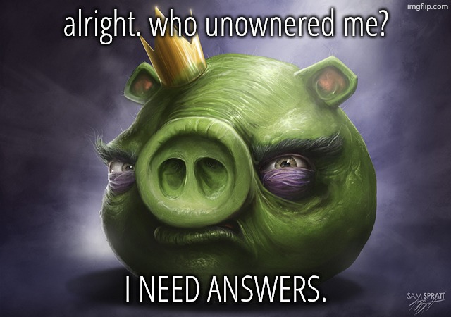 Angry Birds Realistic King Pig | alright. who unownered me? I NEED ANSWERS. | image tagged in angry birds realistic king pig | made w/ Imgflip meme maker