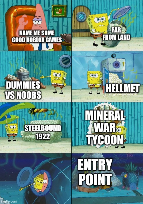Heres my suggestion for some good games | Far from land; Name me some good roblox games; hellmet; Dummies vs noobs; mineral war tycoon; Steelbound 1922; Entry point | image tagged in spongebob shows patrick garbage | made w/ Imgflip meme maker