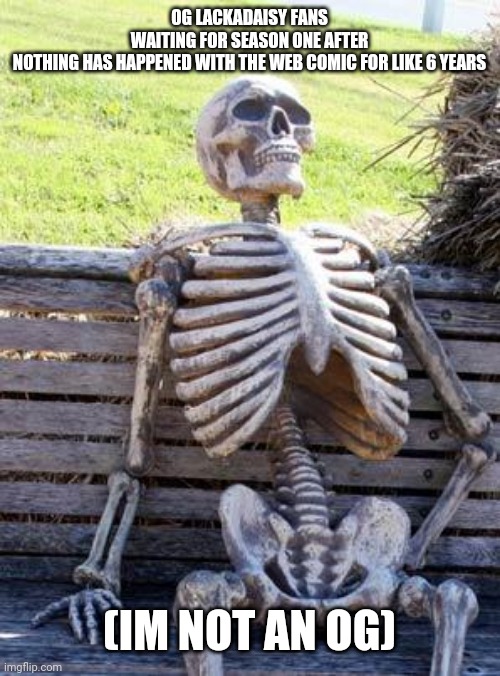 I couldnt find the meme of peter griffin standing as the world gets conquered by aliens as he is deciding what food to get | Og lackadaisy fans waiting for season one after nothing has happened with the web comic for like 6 years; (Im not an og) | image tagged in memes,waiting skeleton | made w/ Imgflip meme maker
