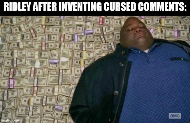 huell money | Ridley after inventing cursed comments: | image tagged in huell money | made w/ Imgflip meme maker