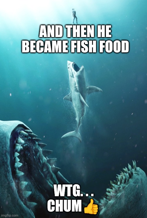 Meg food chain | And then he became fish food Wtg. . .
Chum? | image tagged in meg food chain | made w/ Imgflip meme maker
