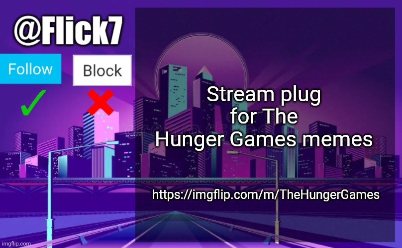 https://imgflip.com/m/TheHungerGames | Stream plug for The Hunger Games memes; https://imgflip.com/m/TheHungerGames | image tagged in flick7 announcement template,streams,plug,the hunger games | made w/ Imgflip meme maker