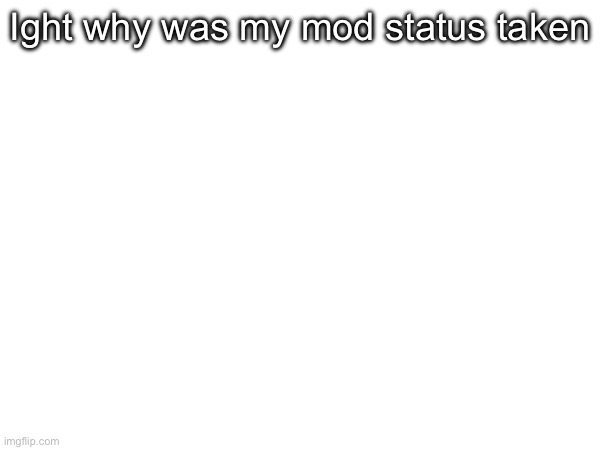 Ight why was my mod status taken | made w/ Imgflip meme maker