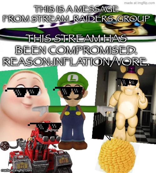 THIS STREAM HAS BEEN COMPROMISED. | THIS STREAM HAS BEEN COMPROMISED.
REASON:INFLATION/VORE. | image tagged in this is a message from stream_raiders_group | made w/ Imgflip meme maker