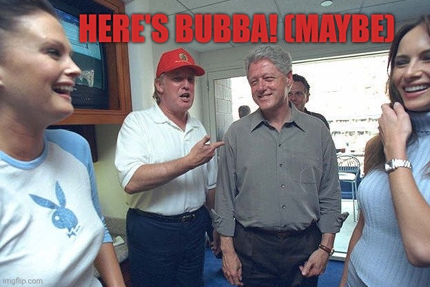 Donald Trump Bill Clinton | Here's bubba! (Maybe) | image tagged in donald trump bill clinton | made w/ Imgflip meme maker