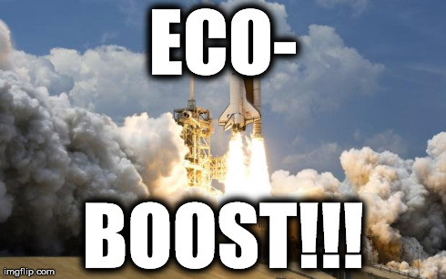 ECO- BOOST!!! | image tagged in rocket liftoff | made w/ Imgflip meme maker