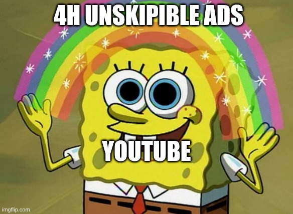 Imagination Spongebob | 4h Unskipible ads; Youtube | image tagged in memes,imagination spongebob,remix | made w/ Imgflip meme maker