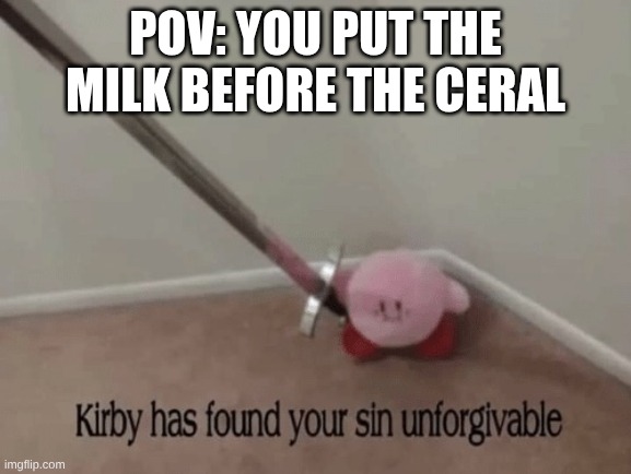 Kirby has found your sin unforgivable | Pov: you put the milk before the ceral | image tagged in kirby has found your sin unforgivable | made w/ Imgflip meme maker