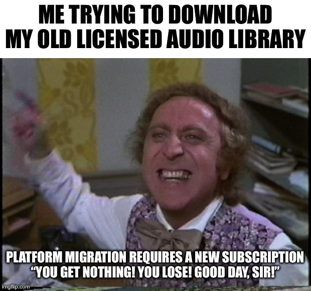 You get nothing! You lose! Good day sir! | Me trying to download my old licensed audio library; Platform migration requires a new subscription

“YOU GET NOTHING! YOU LOSE! GOOD DAY, SIR!” | image tagged in you get nothing you lose good day sir,sound,library,old,download,meme | made w/ Imgflip meme maker