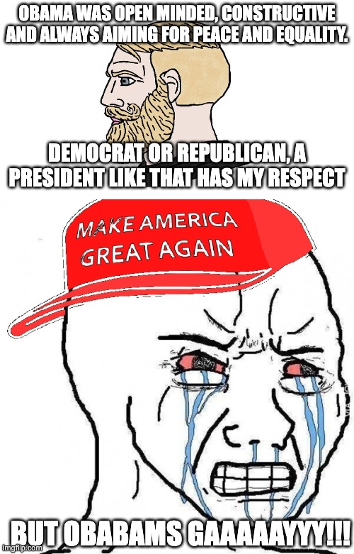 Obama was open minded, constructive and always aiming for peace and equality. Democrat or republican, a president like that has my respect; BUT OBABAMS GAAAAAYYY!!! | image tagged in chad yes,crying wojak maga,politics,gay,obama | made w/ Imgflip meme maker
