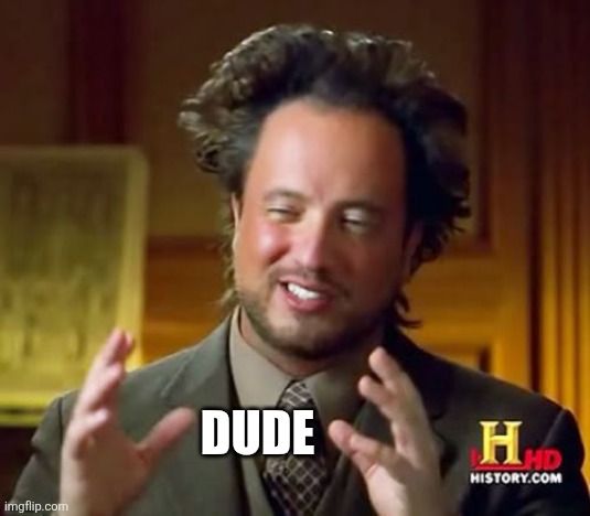 Ancient Aliens Meme | Dude | image tagged in memes,ancient aliens | made w/ Imgflip meme maker