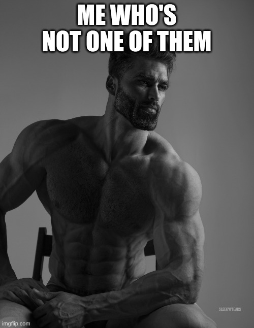 Giga Chad | me who's not one of them | image tagged in giga chad | made w/ Imgflip meme maker