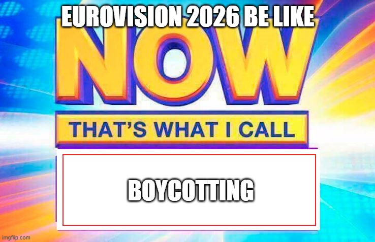 Am I Wrong Tho? ? | Eurovision 2026 Be Like; BOYCOTTING | image tagged in now that s what i call | made w/ Imgflip meme maker