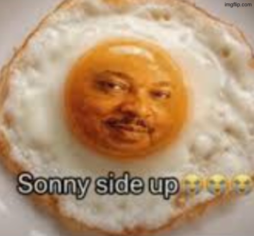 Sonny side up | image tagged in sonny side up | made w/ Imgflip meme maker