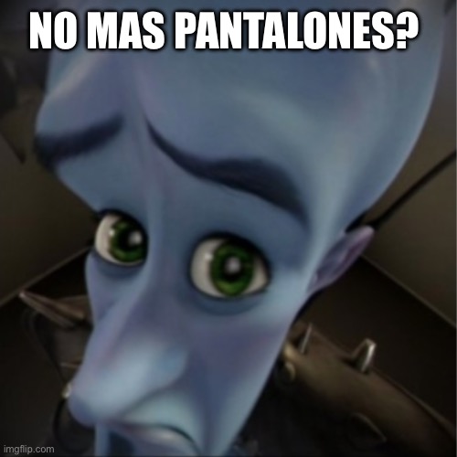megamind spanish meme! | No Mas Pantalones? | image tagged in megamind peeking,remix | made w/ Imgflip meme maker