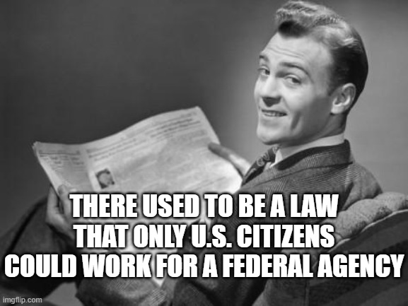 50's newspaper | there used to be a law that only U.S. citizens could work for a federal agency | image tagged in 50's newspaper | made w/ Imgflip meme maker