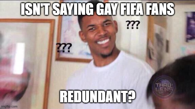 Black guy confused | isn't saying gay fifa fans redundant? | image tagged in black guy confused | made w/ Imgflip meme maker