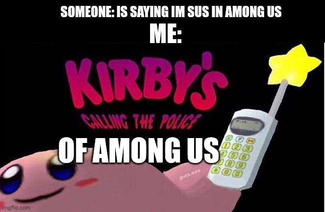 Kirby is calling something... | Someone: Is saying Im sus in Among Us; Me:; Of Among Us | image tagged in kirby's calling the police | made w/ Imgflip meme maker