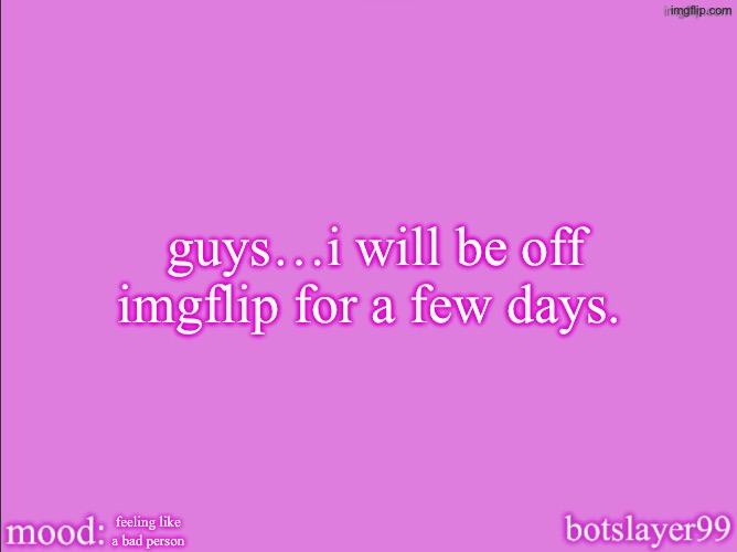 i will come back | guys…i will be off imgflip for a few days. feeling like a bad person | image tagged in botslayer announcement temp v2 | made w/ Imgflip meme maker