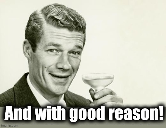 Vintage man | And with good reason! | image tagged in vintage man | made w/ Imgflip meme maker